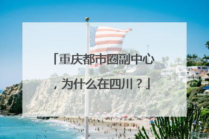 重庆都市圈副中心，为什么在四川？