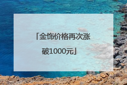 金饰价格再次涨破1000元