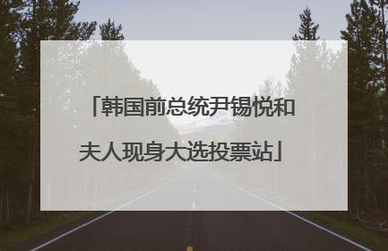 韩国前总统尹锡悦和夫人现身大选投票站