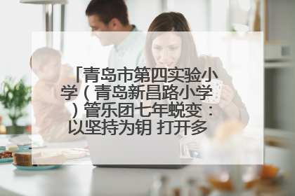 青岛市第四实验小学（青岛新昌路小学）管乐团七年蜕变：以坚持为钥 打开多元成长之门