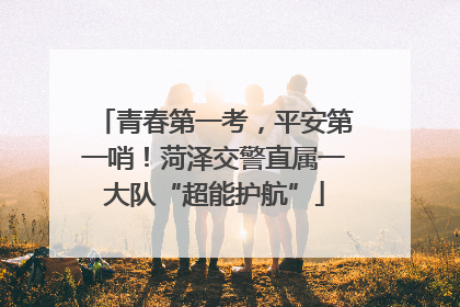 青春第一考，平安第一哨！菏泽交警直属一大队“超能护航”