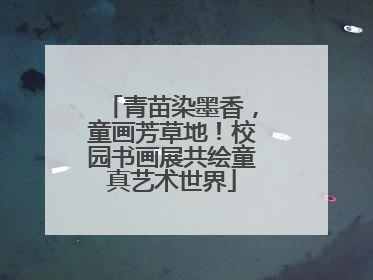 青苗染墨香，童画芳草地！校园书画展共绘童真艺术世界