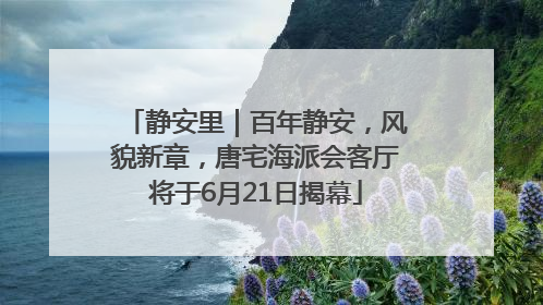 静安里｜百年静安，风貌新章，唐宅海派会客厅将于6月21日揭幕