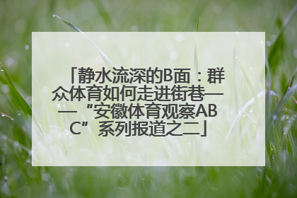 静水流深的B面：群众体育如何走进街巷——“安徽体育观察ABC”系列报道之二