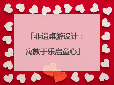 非遗桌游设计：寓教于乐启童心