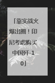 靠实战火爆出圈！印尼考虑购买中国歼-10