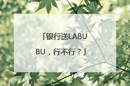 银行送LABUBU，行不行？