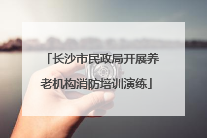 长沙市民政局开展养老机构消防培训演练