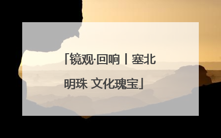 镜观·回响丨塞北明珠 文化瑰宝