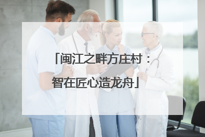 闽江之畔方庄村：智在匠心造龙舟