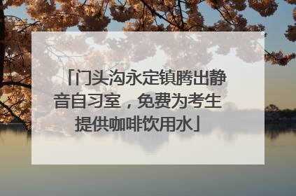 门头沟永定镇腾出静音自习室，免费为考生提供咖啡饮用水