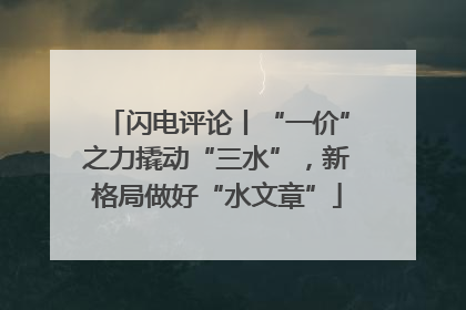 闪电评论丨“一价”之力撬动“三水”，新格局做好“水文章”