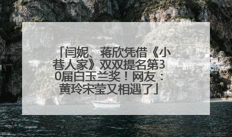 闫妮、蒋欣凭借《小巷人家》双双提名第30届白玉兰奖！网友：黄玲宋莹又相遇了