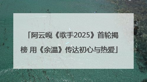 阿云嘎《歌手2025》首轮揭榜 用《余温》传达初心与热爱