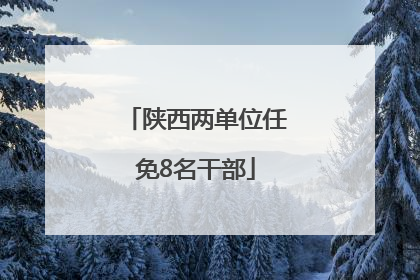 陕西两单位任免8名干部