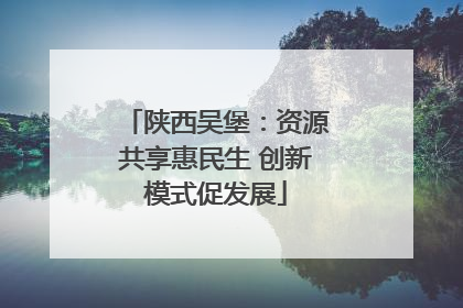 陕西吴堡：资源共享惠民生 创新模式促发展