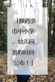 陕西多市中小学、幼儿园暑假时间公布！