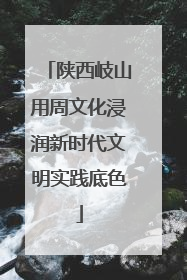 陕西岐山用周文化浸润新时代文明实践底色
