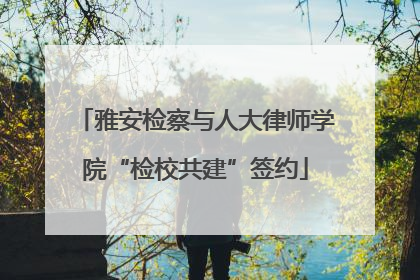 雅安检察与人大律师学院“检校共建”签约