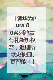 领华为Pura 80系列鸿蒙有礼新机权益，追剧听歌更便捷、更智能！
