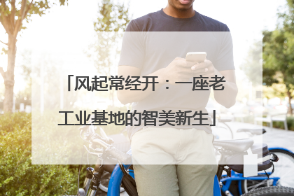 风起常经开：一座老工业基地的智美新生
