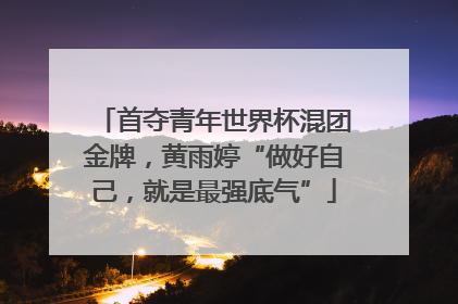 首夺青年世界杯混团金牌，黄雨婷“做好自己，就是最强底气”
