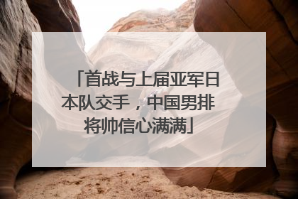 首战与上届亚军日本队交手，中国男排将帅信心满满