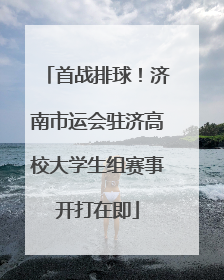 首战排球！济南市运会驻济高校大学生组赛事开打在即