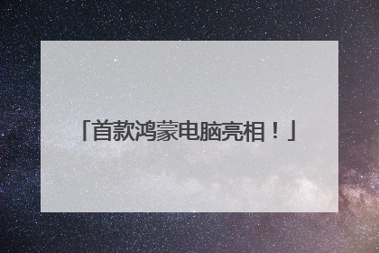 首款鸿蒙电脑亮相！