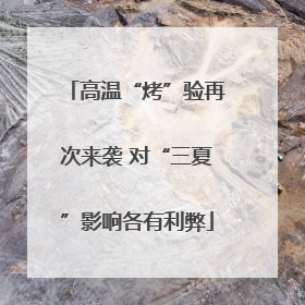 高温“烤”验再次来袭 对“三夏”影响各有利弊