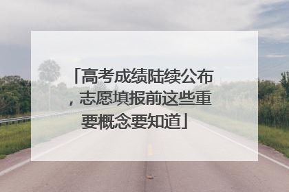 高考成绩陆续公布，志愿填报前这些重要概念要知道