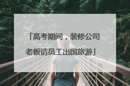 高考期间，装修公司老板请员工出国旅游