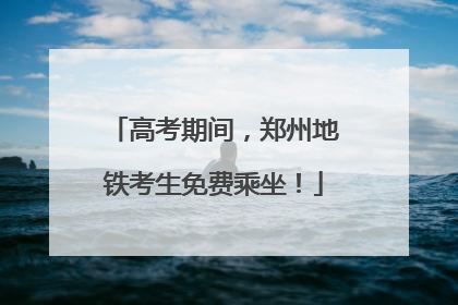 高考期间，郑州地铁考生免费乘坐！
