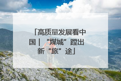 高质量发展看中国｜“煤城”蹚出新“旅”途