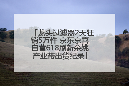 龙头过滤器2天狂销5万件 京东京喜自营618刷新余姚产业带出货纪录
