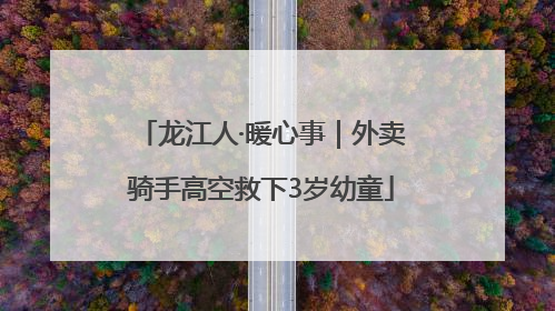 龙江人·暖心事｜外卖骑手高空救下3岁幼童