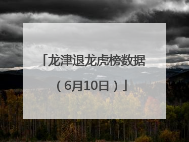 龙津退龙虎榜数据（6月10日）