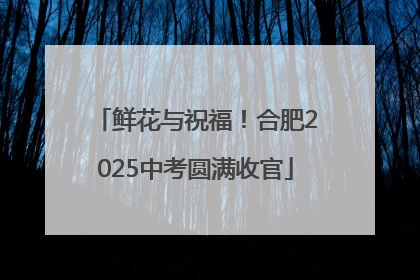 鲜花与祝福！合肥2025中考圆满收官