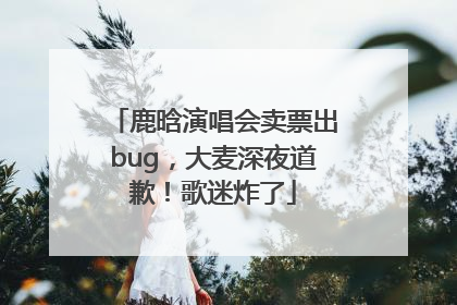鹿晗演唱会卖票出bug，大麦深夜道歉！歌迷炸了