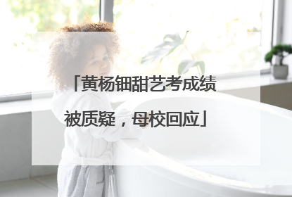 黄杨钿甜艺考成绩被质疑，母校回应