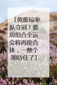 黄雅琼率队夺冠！雅思组合全运会将再度合体，一整个期待住了