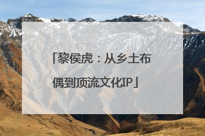 黎侯虎：从乡土布偶到顶流文化IP