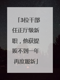 3位干部任正厅级新职，他获提拔不到一年再度履新