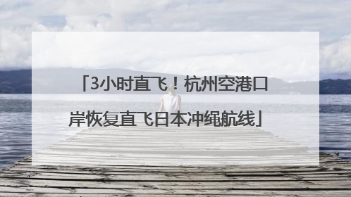 3小时直飞！杭州空港口岸恢复直飞日本冲绳航线