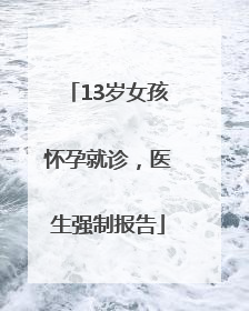 13岁女孩怀孕就诊，医生强制报告