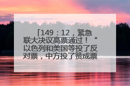 149：12，紧急联大决议高票通过！“以色列和美国等投了反对票，中方投了赞成票，19国弃权”