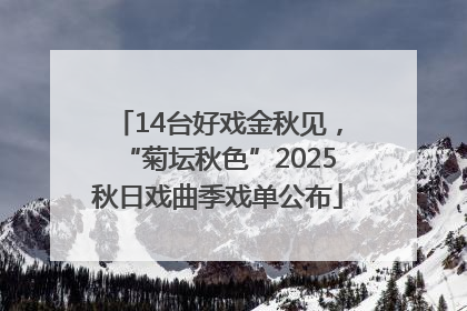 14台好戏金秋见，“菊坛秋色”2025秋日戏曲季戏单公布