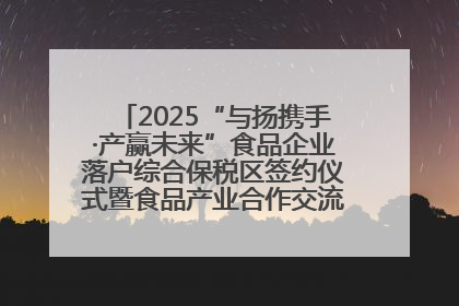 2025“与扬携手·产赢未来”食品企业落户综合保税区签约仪式暨食品产业合作交流对接会成功举办
