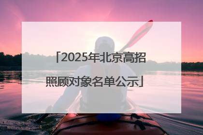 2025年北京高招照顾对象名单公示