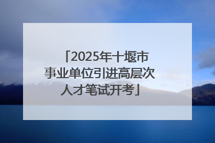 2025年十堰市事业单位引进高层次人才笔试开考